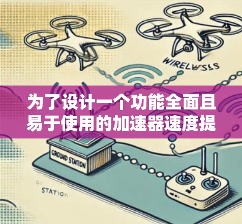 为了设计一个功能全面且易于使用的加速器速度提升工具,考虑以下要点 为了设计一个功能全面且易于使用的加速器速度提升工具,考虑以下要点