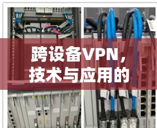 跨设备VPN,技术与应用的未来展望 跨设备VPN,技术与应用的未来展望