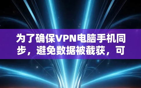 为了确保VPN电脑手机同步,避免数据被截获,可以按照以下步骤操作 为了确保VPN电脑手机同步,避免数据被截获,可以按照以下步骤操作