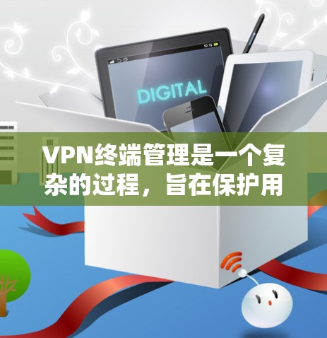 VPN终端管理是一个复杂的过程,旨在保护用户的数据和隐私,防止被追踪。以下是一个详细的步骤指南,帮助您管理VPN终端 VPN终端管理是一个复杂的过程,旨在保护用户的数据和隐私,防止被追踪。以下是一个详细的步骤指南,帮助您管理VPN终端