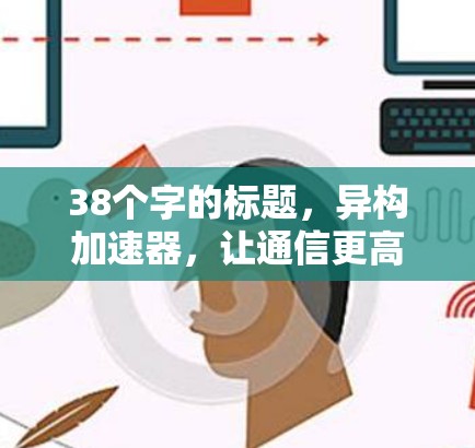 38个字的标题,异构加速器,让通信更高效 38个字的标题,异构加速器,让通信更高效