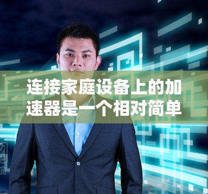 连接家庭设备上的加速器是一个相对简单的步骤,但需要仔细进行以确保成功。以下是一步步的指南 连接家庭设备上的加速器是一个相对简单的步骤,但需要仔细进行以确保成功。以下是一步步的指南