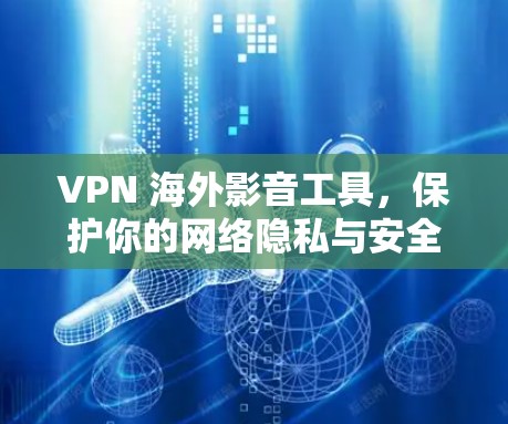 VPN 海外影音工具,保护你的网络隐私与安全 VPN 海外影音工具,保护你的网络隐私与安全