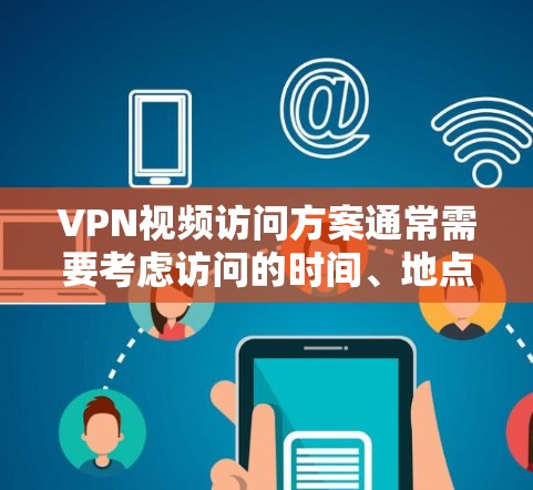 VPN视频访问方案通常需要考虑访问的时间、地点、权限、数据安全、维护和监控等多个方面。以下是一个详细的VPN视频访问方案 VPN视频访问方案通常需要考虑访问的时间、地点、权限、数据安全、维护和监控等多个方面。以下是一个详细的VPN视频访问方案
