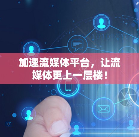 加速流媒体平台,让流媒体更上一层楼! 加速流媒体平台,让流媒体更上一层楼!