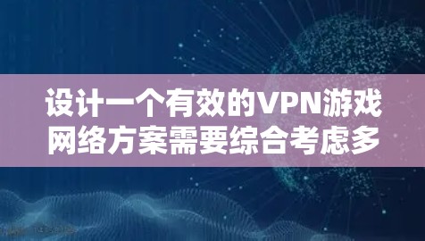 设计一个有效的VPN游戏网络方案需要综合考虑多个因素,以确保数据安全、用户体验和合规性。以下是一个分步骤的设计建议 设计一个有效的VPN游戏网络方案需要综合考虑多个因素,以确保数据安全、用户体验和合规性。以下是一个分步骤的设计建议