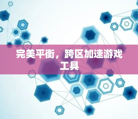 完美平衡,跨区加速游戏工具 完美平衡,跨区加速游戏工具