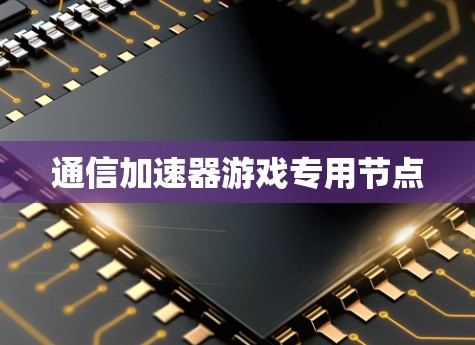 通信加速器游戏专用节点 通信加速器游戏专用节点