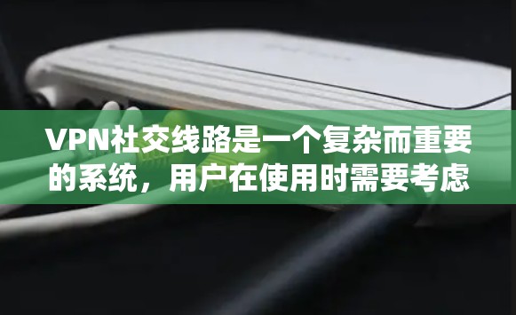 VPN社交线路是一个复杂而重要的系统,用户在使用时需要考虑多个因素以确保数据安全。以下是对该问题的分步解释和总结 VPN社交线路是一个复杂而重要的系统,用户在使用时需要考虑多个因素以确保数据安全。以下是对该问题的分步解释和总结