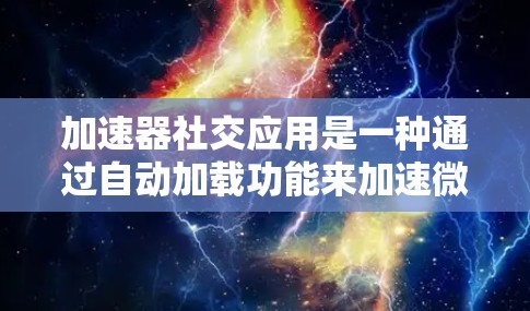 加速器社交应用是一种通过自动加载功能来加速微信、QQ等社交应用的工具,帮助用户在手机上高效使用这些应用。以下是对该应用的详细分析和建议 加速器社交应用是一种通过自动加载功能来加速微信、QQ等社交应用的工具,帮助用户在手机上高效使用这些应用。以下是对该应用的详细分析和建议