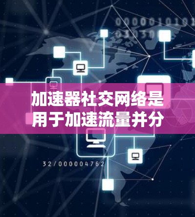 加速器社交网络是用于加速流量并分享加速器内容的社交平台,旨在提升用户体验。以下是对该平台的总结 加速器社交网络是用于加速流量并分享加速器内容的社交平台,旨在提升用户体验。以下是对该平台的总结