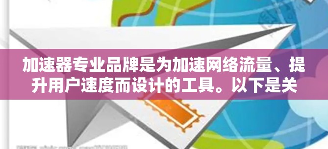 加速器专业品牌是为加速网络流量、提升用户速度而设计的工具。以下是关于加速器专业的详细总结 加速器专业品牌是为加速网络流量、提升用户速度而设计的工具。以下是关于加速器专业的详细总结