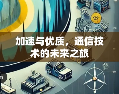 加速与优质,通信技术的未来之旅 加速与优质,通信技术的未来之旅