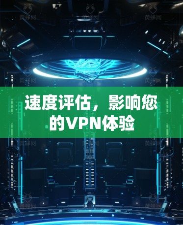 速度评估,影响您的VPN体验 速度评估,影响您的VPN体验