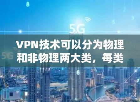 VPN技术可以分为物理和非物理两大类,每类下又有多种技术,具体差异如下 VPN技术可以分为物理和非物理两大类,每类下又有多种技术,具体差异如下