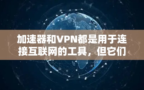 加速器和VPN都是用于连接互联网的工具,但它们在功能和用途上有显著区别 加速器和VPN都是用于连接互联网的工具,但它们在功能和用途上有显著区别
