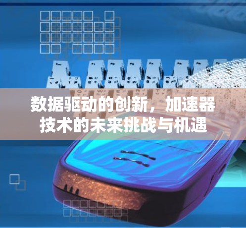 数据驱动的创新,加速器技术的未来挑战与机遇 数据驱动的创新,加速器技术的未来挑战与机遇