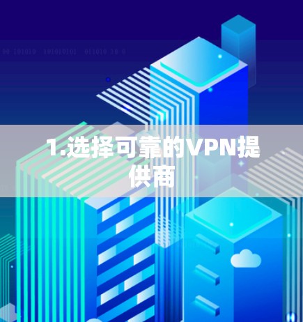 1.选择可靠的VPN提供商 1.选择可靠的VPN提供商