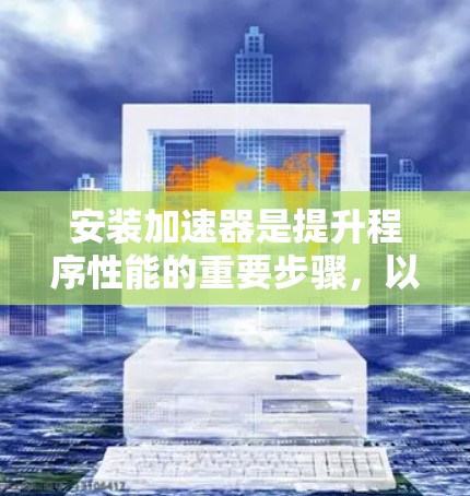 安装加速器是提升程序性能的重要步骤,以下是一个清晰的指南,帮助您顺利完成加速器的安装 安装加速器是提升程序性能的重要步骤,以下是一个清晰的指南,帮助您顺利完成加速器的安装