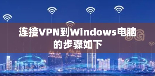 连接VPN到Windows电脑的步骤如下 连接VPN到Windows电脑的步骤如下