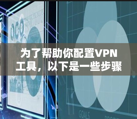 为了帮助你配置VPN工具,以下是一些步骤和建议 为了帮助你配置VPN工具,以下是一些步骤和建议
