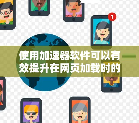 使用加速器软件可以有效提升在网页加载时的浏览速度,以下是详细的步骤和注意事项 使用加速器软件可以有效提升在网页加载时的浏览速度,以下是详细的步骤和注意事项
