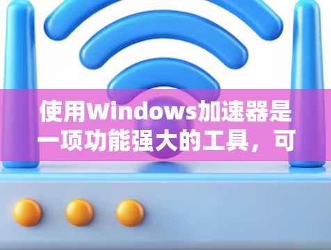 使用Windows加速器是一项功能强大的工具,可以帮助你更高效地使用网络资源。以下是一个详细且有条理的步骤指南,帮助你更好地使用加速器 使用Windows加速器是一项功能强大的工具,可以帮助你更高效地使用网络资源。以下是一个详细且有条理的步骤指南,帮助你更好地使用加速器