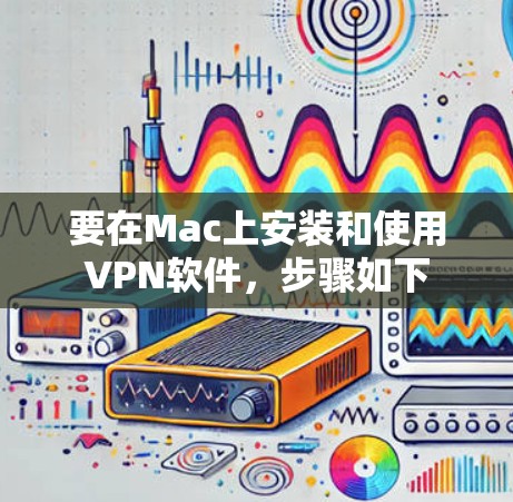 要在Mac上安装和使用VPN软件,步骤如下 要在Mac上安装和使用VPN软件,步骤如下