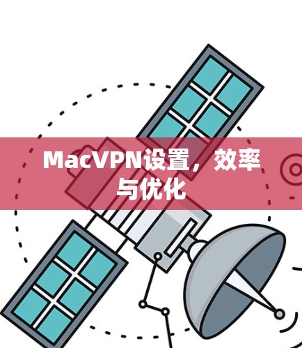 MacVPN设置,效率与优化 MacVPN设置,效率与优化