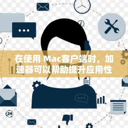 在使用 Mac客户端时,加速器可以帮助提升应用性能。以下是逐步指南 在使用 Mac客户端时,加速器可以帮助提升应用性能。以下是逐步指南