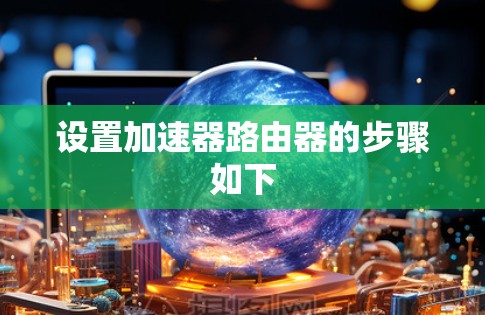 设置加速器路由器的步骤如下 设置加速器路由器的步骤如下