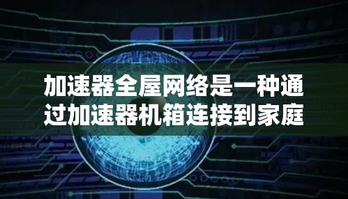 加速器全屋网络是一种通过加速器机箱连接到家庭网络设备,实现远程控制、家庭管理、实时监控等功能的网络解决方案。以下是对其功能、优缺点、安装与使用、潜在问题及注意事项的详细分析 加速器全屋网络是一种通过加速器机箱连接到家庭网络设备,实现远程控制、家庭管理、实时监控等功能的网络解决方案。以下是对其功能、优缺点、安装与使用、潜在问题及注意事项的详细分析
