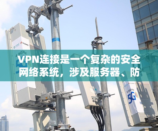 VPN连接是一个复杂的安全网络系统,涉及服务器、防火墙、加密算法等多个关键组件。以下是逐步解决方案 VPN连接是一个复杂的安全网络系统,涉及服务器、防火墙、加密算法等多个关键组件。以下是逐步解决方案