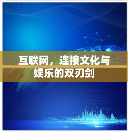 互联网,连接文化与娱乐的双刃剑 互联网,连接文化与娱乐的双刃剑