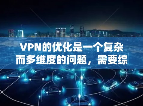 VPN的优化是一个复杂而多维度的问题,需要综合考虑多个因素以确保最佳体验。以下是对VPN优化的总结和建议 VPN的优化是一个复杂而多维度的问题,需要综合考虑多个因素以确保最佳体验。以下是对VPN优化的总结和建议