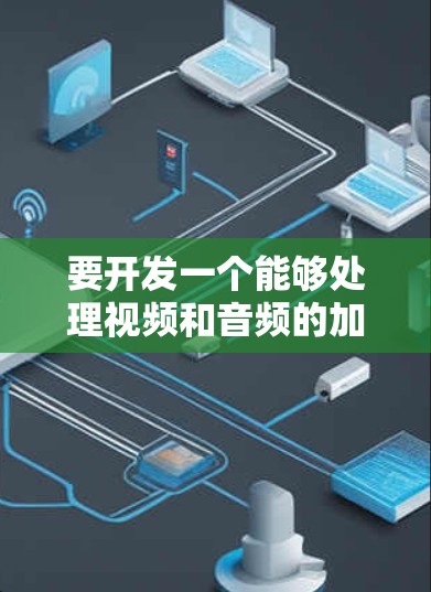 要开发一个能够处理视频和音频的加速器,需要综合考虑前端、后端、数据库和用户体验等多个方面。以下是详细的步骤和框架建议 要开发一个能够处理视频和音频的加速器,需要综合考虑前端、后端、数据库和用户体验等多个方面。以下是详细的步骤和框架建议