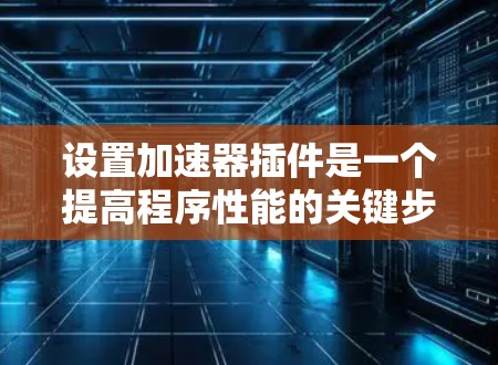 设置加速器插件是一个提高程序性能的关键步骤。以下是一步步的指南 设置加速器插件是一个提高程序性能的关键步骤。以下是一步步的指南