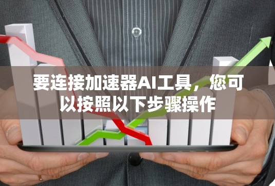 要连接加速器AI工具,您可以按照以下步骤操作 要连接加速器AI工具,您可以按照以下步骤操作