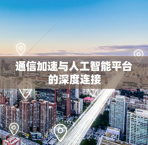 通信加速与人工智能平台的深度连接 通信加速与人工智能平台的深度连接