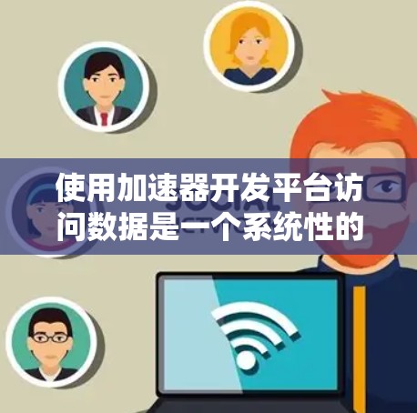 使用加速器开发平台访问数据是一个系统性的过程,涉及多个步骤和知识的积累。以下是一个有条理的总结,帮助您理解如何高效地使用加速器开发平台 使用加速器开发平台访问数据是一个系统性的过程,涉及多个步骤和知识的积累。以下是一个有条理的总结,帮助您理解如何高效地使用加速器开发平台