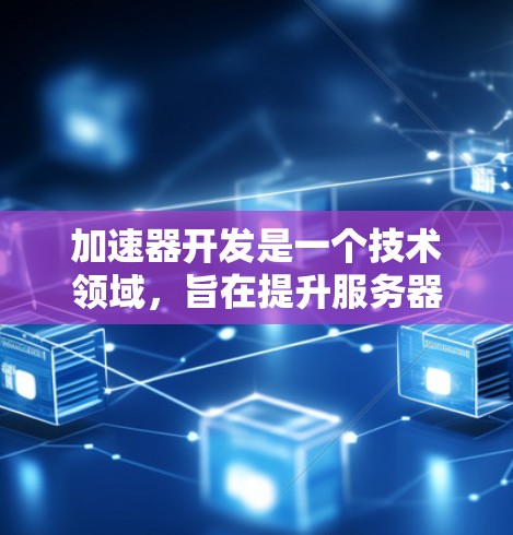 加速器开发是一个技术领域,旨在提升服务器响应速度,优化用户体验。以下是一个有条理的总结和步骤指南,帮助您快速掌握加速器开发的基本知识和实践 加速器开发是一个技术领域,旨在提升服务器响应速度,优化用户体验。以下是一个有条理的总结和步骤指南,帮助您快速掌握加速器开发的基本知识和实践