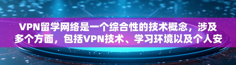 VPN留学网络是一个综合性的技术概念,涉及多个方面,包括VPN技术、学习环境以及个人安全。以下是对该主题的分步总结和解释 VPN留学网络是一个综合性的技术概念,涉及多个方面,包括VPN技术、学习环境以及个人安全。以下是对该主题的分步总结和解释