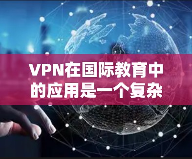 VPN在国际教育中的应用是一个复杂而多面的话题,涉及安全、隐私、质量和公平性等多个方面。以下是对VPN在国际教育中的应用和挑战的详细分析 VPN在国际教育中的应用是一个复杂而多面的话题,涉及安全、隐私、质量和公平性等多个方面。以下是对VPN在国际教育中的应用和挑战的详细分析