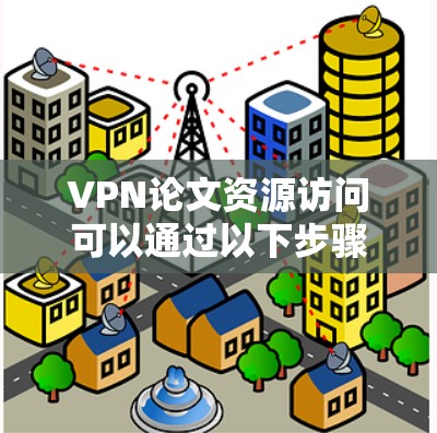 VPN论文资源访问可以通过以下步骤进行 VPN论文资源访问可以通过以下步骤进行