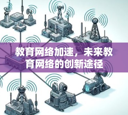 教育网络加速,未来教育网络的创新途径 教育网络加速,未来教育网络的创新途径