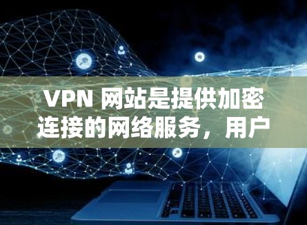 VPN 网站是提供加密连接的网络服务,用户可以使用它来访问外部网站、下载文件或连接VPN服务。以下是一个关于VPN留学网络方案的详细指南 VPN 网站是提供加密连接的网络服务,用户可以使用它来访问外部网站、下载文件或连接VPN服务。以下是一个关于VPN留学网络方案的详细指南