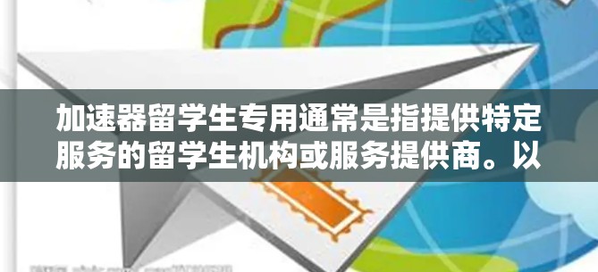 加速器留学生专用通常是指提供特定服务的留学生机构或服务提供商。以下是一些常见的情况和相关流程 加速器留学生专用通常是指提供特定服务的留学生机构或服务提供商。以下是一些常见的情况和相关流程