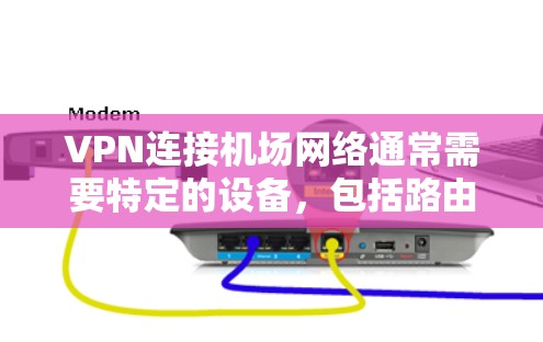 VPN连接机场网络通常需要特定的设备,包括路由器、交换机、防火墙等,这些设备通常位于机场附近,而不是机场本身。以下是关于VPN连接机场网络的一些关键信息和步骤建议 VPN连接机场网络通常需要特定的设备,包括路由器、交换机、防火墙等,这些设备通常位于机场附近,而不是机场本身。以下是关于VPN连接机场网络的一些关键信息和步骤建议