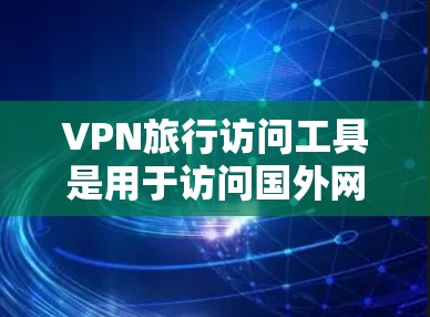 VPN旅行访问工具是用于访问国外网络服务的VPN服务器、设备等。这些工具可以帮助用户在没有国外网络连接的情况下访问网络,尤其是在偏远地区或有网络覆盖范围有限的情况下 VPN旅行访问工具是用于访问国外网络服务的VPN服务器、设备等。这些工具可以帮助用户在没有国外网络连接的情况下访问网络,尤其是在偏远地区或有网络覆盖范围有限的情况下