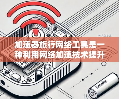 加速器旅行网络工具是一种利用网络加速技术提升旅行效率的解决方案,帮助旅行者提高移动设备的数据访问速度和资源利用效率。以下是对该工具的详细介绍 加速器旅行网络工具是一种利用网络加速技术提升旅行效率的解决方案,帮助旅行者提高移动设备的数据访问速度和资源利用效率。以下是对该工具的详细介绍